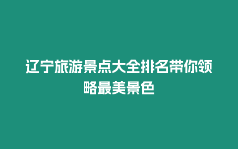 遼寧旅游景點大全排名帶你領略最美景色