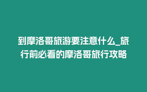 到摩洛哥旅游要注意什么_旅行前必看的摩洛哥旅行攻略