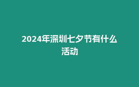 2024年深圳七夕節有什么活動