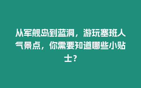 從軍艦島到藍(lán)洞，游玩塞班人氣景點，你需要知道哪些小貼士？