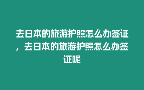 去日本的旅游護(hù)照怎么辦簽證，去日本的旅游護(hù)照怎么辦簽證呢