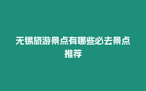 無錫旅游景點(diǎn)有哪些必去景點(diǎn)推薦