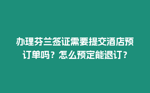 辦理芬蘭簽證需要提交酒店預(yù)訂單嗎？怎么預(yù)定能退訂？