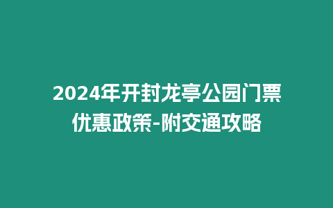 2024年開封龍亭公園門票優惠政策-附交通攻略