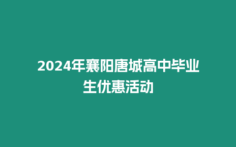 2024年襄陽唐城高中畢業生優惠活動