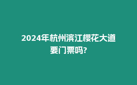 2024年杭州濱江櫻花大道要門(mén)票嗎?