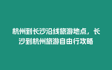 杭州到長沙沿線旅游地點，長沙到杭州旅游自由行攻略