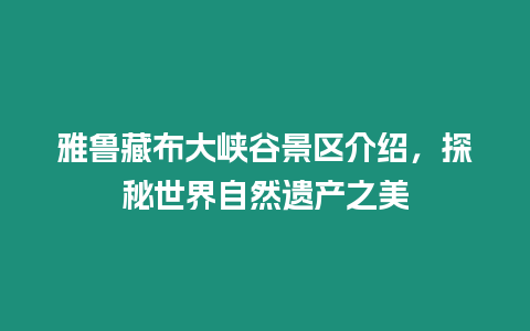 雅魯藏布大峽谷景區介紹，探秘世界自然遺產之美