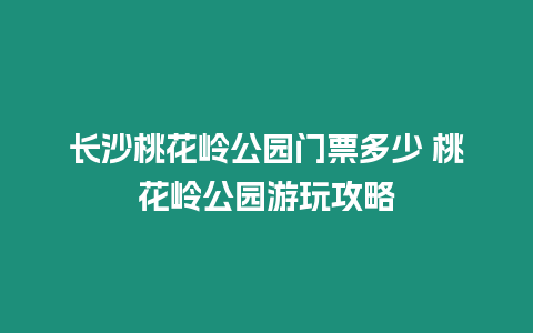 長沙桃花嶺公園門票多少 桃花嶺公園游玩攻略