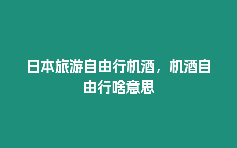 日本旅游自由行機酒，機酒自由行啥意思