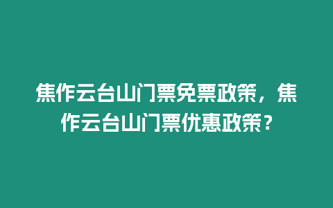 焦作云臺山門票免票政策，焦作云臺山門票優惠政策？