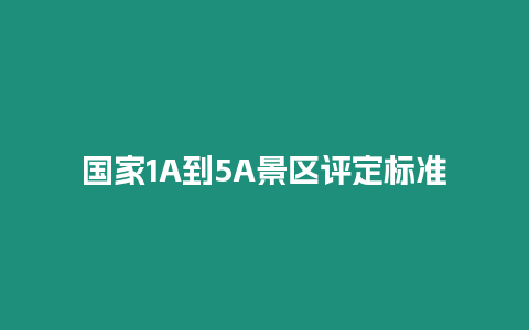 國家1A到5A景區(qū)評(píng)定標(biāo)準(zhǔn)