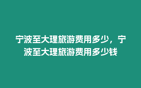 寧波至大理旅游費用多少，寧波至大理旅游費用多少錢