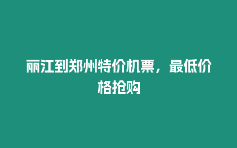 麗江到鄭州特價機票，最低價格搶購