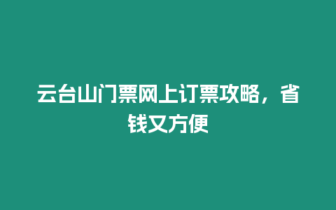 云臺山門票網(wǎng)上訂票攻略，省錢又方便