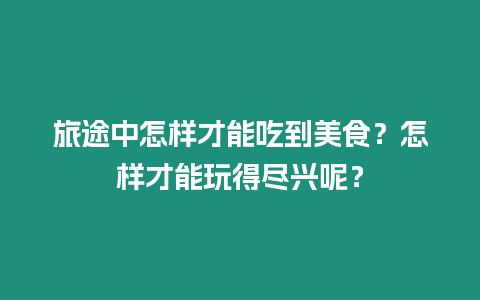 旅途中怎樣才能吃到美食？怎樣才能玩得盡興呢？