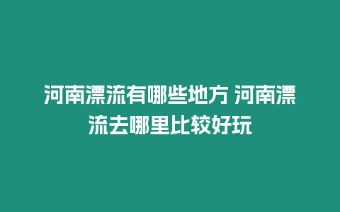 河南漂流有哪些地方 河南漂流去哪里比較好玩