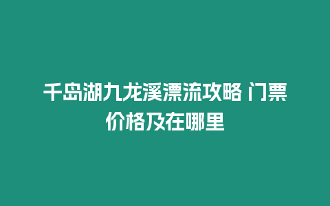 千島湖九龍溪漂流攻略 門票價格及在哪里