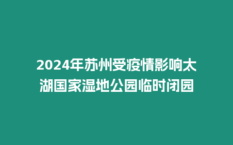 2024年蘇州受疫情影響太湖國家濕地公園臨時(shí)閉園