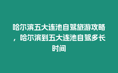 哈爾濱五大連池自駕旅游攻略，哈爾濱到五大連池自駕多長時間