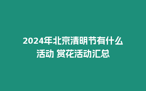 2024年北京清明節有什么活動 賞花活動匯總