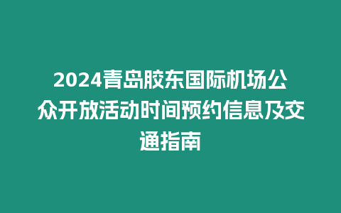 2024青島膠東國際機場公眾開放活動時間預約信息及交通指南