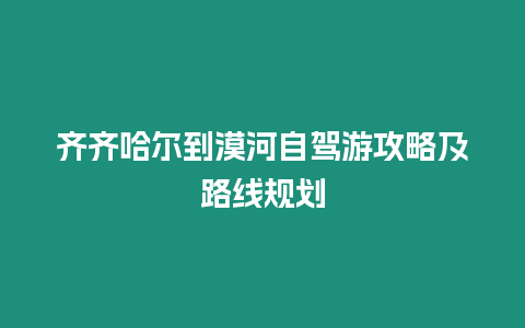 齊齊哈爾到漠河自駕游攻略及路線規(guī)劃