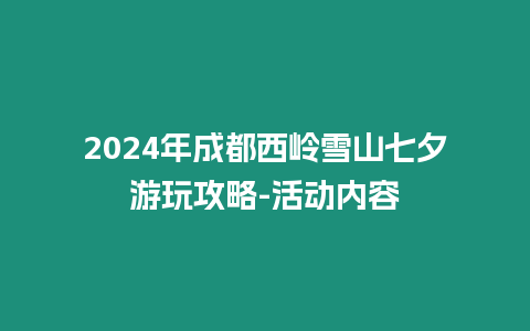 2024年成都西嶺雪山七夕游玩攻略-活動內(nèi)容