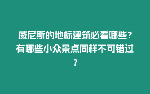 威尼斯的地標建筑必看哪些？有哪些小眾景點同樣不可錯過？