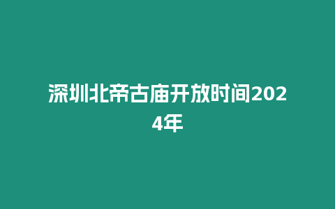 深圳北帝古廟開放時間2024年