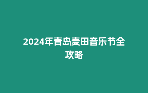 2024年青島麥田音樂節(jié)全攻略