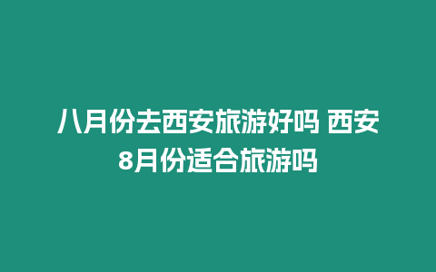 八月份去西安旅游好嗎 西安8月份適合旅游嗎