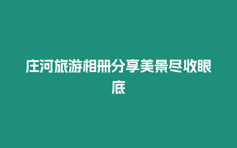 莊河旅游相冊分享美景盡收眼底