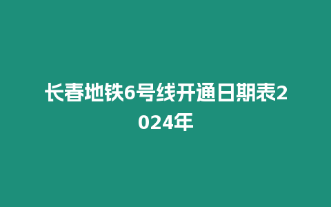 長(zhǎng)春地鐵6號(hào)線開通日期表2024年