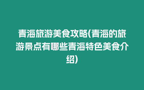 青海旅游美食攻略(青海的旅游景點有哪些青海特色美食介紹)