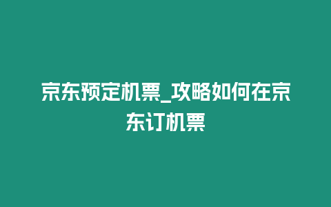 京東預定機票_攻略如何在京東訂機票