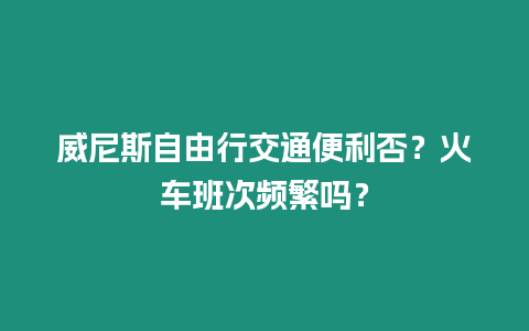 威尼斯自由行交通便利否？火車班次頻繁嗎？