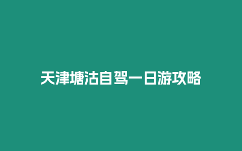 天津塘沽自駕一日游攻略