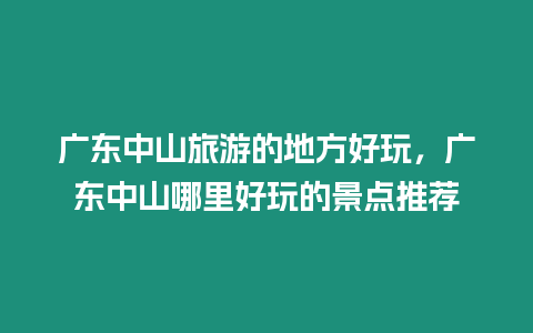 廣東中山旅游的地方好玩，廣東中山哪里好玩的景點推薦