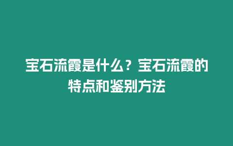 寶石流霞是什么？寶石流霞的特點和鑒別方法