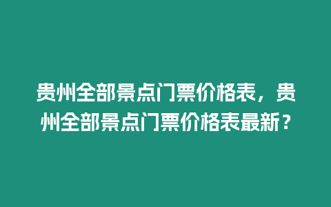 貴州全部景點門票價格表，貴州全部景點門票價格表最新？