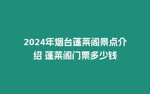 2024年煙臺蓬萊閣景點介紹 蓬萊閣門票多少錢