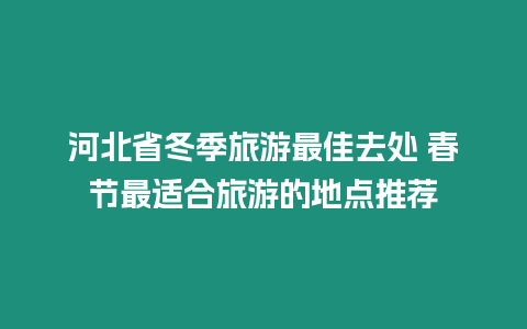 河北省冬季旅游最佳去處 春節(jié)最適合旅游的地點推薦