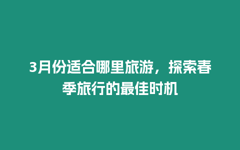 3月份適合哪里旅游，探索春季旅行的最佳時機