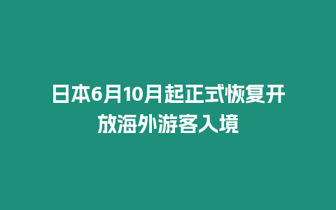 日本6月10月起正式恢復開放海外游客入境