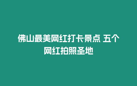 佛山最美網(wǎng)紅打卡景點(diǎn) 五個(gè)網(wǎng)紅拍照圣地