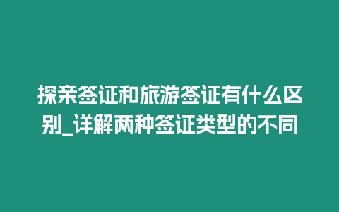 探親簽證和旅游簽證有什么區(qū)別_詳解兩種簽證類型的不同