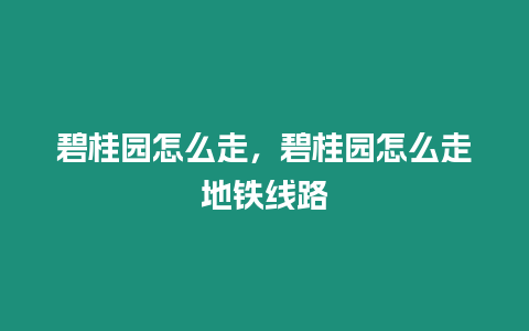 碧桂園怎么走，碧桂園怎么走地鐵線路