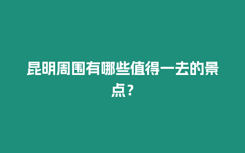 昆明周圍有哪些值得一去的景點(diǎn)？