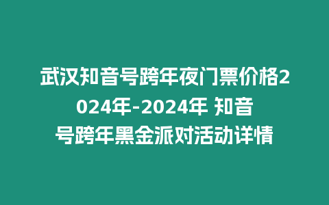 武漢知音號跨年夜門票價格2024年-2024年 知音號跨年黑金派對活動詳情